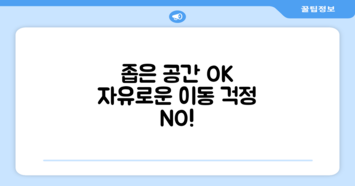 좁은 공간도 OK, 자유로운 이동