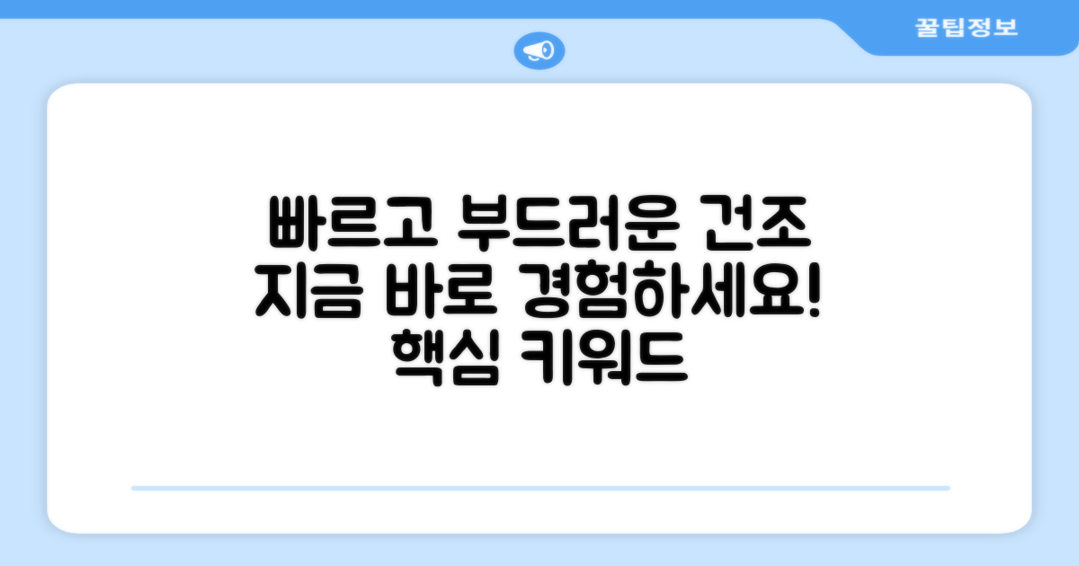 빠르고 부드러운 건조, 지금 누려보세요!